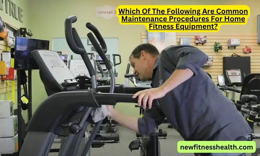 Which Of The Following Are Common Maintenance Procedures For Home Fitness Equipment?