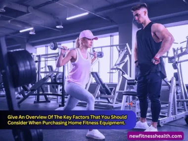 Give An Overview Of The Key Factors That You Should Consider When Purchasing Home Fitness Equipment.