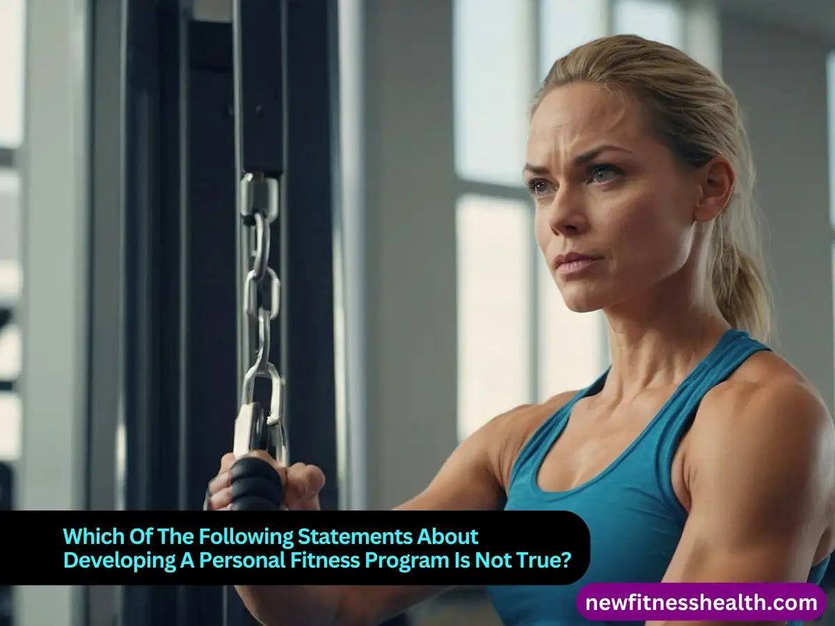 Which Of The Following Statements About Developing A Personal Fitness Program Is Not True?