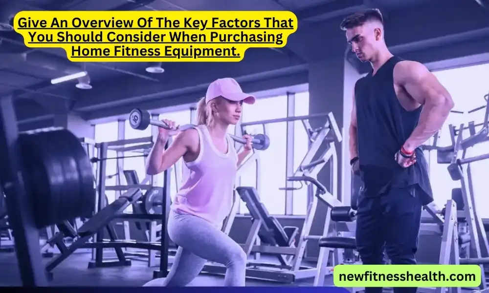 Give An Overview Of The Key Factors That You Should Consider When Purchasing Home Fitness Equipment.